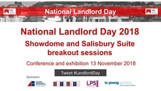 National Landlord Day 2018
Showdome and Salisbury Suite
breakout sessions
Conference and exhibition 13 November 2018
Sponsors:
National Landlord Day
 