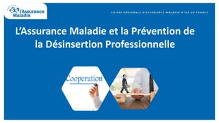 L’Assurance Maladie et la Prévention de
la Désinsertion Professionnelle
 