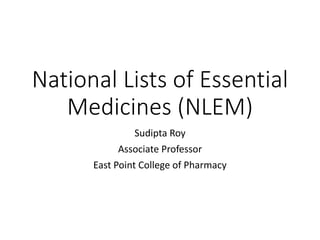 National Lists of Essential
Medicines (NLEM)
Sudipta Roy
Associate Professor
East Point College of Pharmacy
 