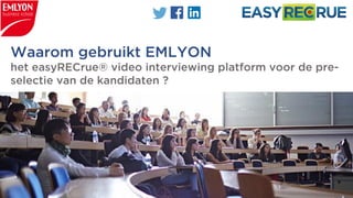 Waarom gebruikt EMLYON
het easyRECrue® video interviewing platform voor de pre-
selectie van de kandidaten ?
 