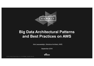 © 2016, Amazon Web Services, Inc. or its Affiliates. All rights reserved.
Arie Leeuwesteijn, Solutions Architect, AWS
September 2016
Big Data Architectural Patterns
and Best Practices on AWS
 
