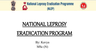 NATIONAL LEPROSY
ERADICATION PROGRAM
By: Kavya
MSc (N)
 