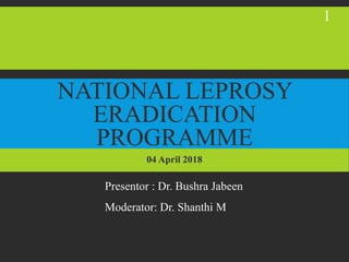 NATIONAL LEPROSY
ERADICATION
PROGRAMME
04 April 2018
Presentor : Dr. Bushra Jabeen
Moderator: Dr. Shanthi M
1
 