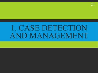 1. CASE DETECTION
AND MANAGEMENT
21
 