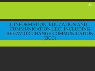 3. INFORMATION, EDUCATION AND
COMMUNICATION (IEC) INCLUDING
BEHAVIOR CHANGE COMMUNICATION
(BCC)
35
 