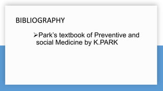 BIBLIOGRAPHY
Park’s textbook of Preventive and
social Medicine by K.PARK
 