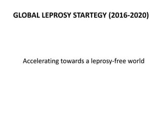 GLOBAL LEPROSY STARTEGY (2016-2020)
Accelerating towards a leprosy-free world
 