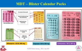 MDT – Blister Calendar Packs
CLTRI Online training _ DLO_ Sep 2021
Rifampicin: 150 & 300 mg Dapsone: 50 & 100 mg Clofazimine: 50 & 100 mg
 