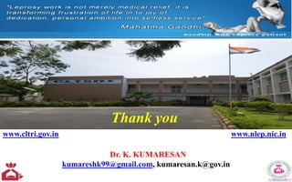 Dr. K. KUMARESAN
kumareshk99@gmail.com, kumaresan.k@gov.in
www.cltri.gov.in www.nlep.nic.in
Thank you
 