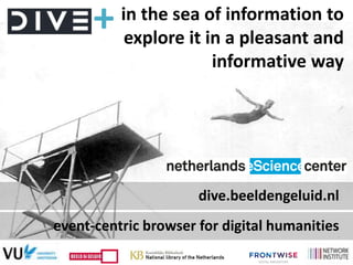 in the sea of information to
explore it in a pleasant and
informative way
dive.beeldengeluid.nl
event-centric browser for ...