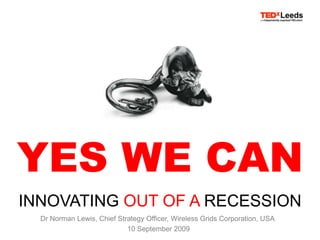 YES WE CAN INNOVATING OUT OF A RECESSION Dr Norman Lewis, Chief Strategy Officer, Wireless Grids Corporation, USA  10 September 2009 