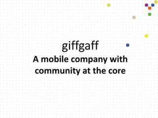 giffgaff
A mobile company with
community at the core
 