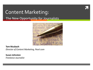 
Content Marketing:
The New Opportunity for Journalists
Tom Musbach
Director of Content Marketing, Pearl.com
Susan Johnston
Freelance Journalist
 