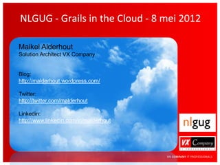 NLGUG - Grails in the Cloud - 8 mei 2012

Maikel Alderhout
Solution Architect VX Company


Blog:
http://malderhout.wordpress.com/

Twitter:
http://twitter.com/malderhout

Linkedin:
http://www.linkedin.com/in/malderhout
 