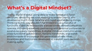 What’s a Digital Mindset?
“Being digital is about using data to make better and faster
decisions, devolving decision makin...