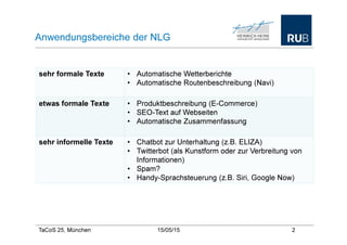 TaCoS 25, München 21/05/15 2
Anwendungsbereiche der NLG
sehr formale Texte • Automatische Wetterberichte
• Automatische Ro...