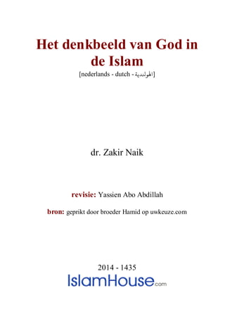 Het denkbeeld van God in
de Islam
[nederlands - dutch - ‫ﻟﻮﻨﻟﺪﻳﺔ‬]
dr. Zakir Naik
revisie: Yassien Abo Abdillah
bron: geprikt door broeder Hamid op uwkeuze.com
2014 - 1435
 