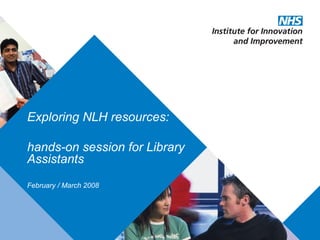 Exploring NLH resources: hands-on session for Library Assistants February / March 2008 