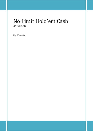 No Limit Hold’em Cash




No Limit Hold’em Cash
3ª Edición


Por JCarreño
 