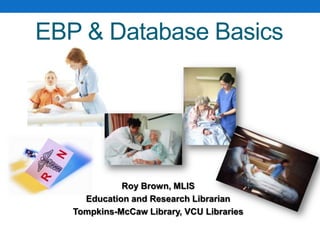 EBP & Database Basics
Roy Brown, MLIS
Education and Research Librarian
Tompkins-McCaw Library, VCU Libraries
 