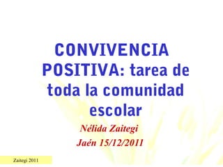 Zaitegi 2011
CONVIVENCIA
POSITIVA: tarea de
toda la comunidad
escolar
Nélida Zaitegi
Jaén 15/12/2011
 