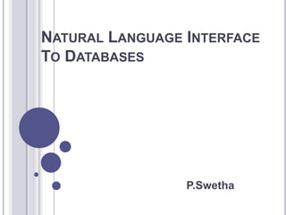 NATURAL LANGUAGE INTERFACE
TO DATABASES
P.Swetha
 