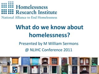 What do we know about homelessness? Presented by M William Sermons @ NLIHC Conference 2011 