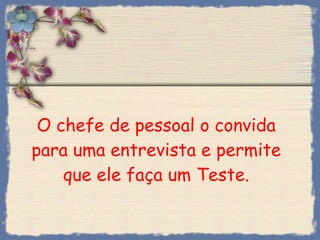 O chefe de pessoal o convida para uma entrevista e permite que ele faça um Teste. 