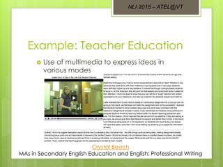 Example: Teacher Education
 Use of multimedia to express ideas in
various modes
Crystal Beach
MAs in Secondary English Education and English: Professional Writing
NLI 2015 – ATEL@VT
 