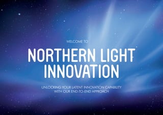 UNLOCKING YOUR LATENT INNOVATION CAPABILITY
WITH OUR END-TO-END APPROACH
WELCOME TO
NORTHERN LIGHT
INNOVATION
 