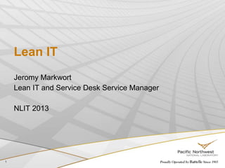Lean IT
Jeromy Markwort
Lean IT and Service Desk Service Manager
NLIT 2013
1
 