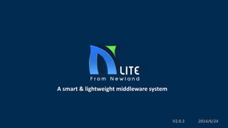 A smart & lightweight middleware system
2014/6/24V2.0.3
 