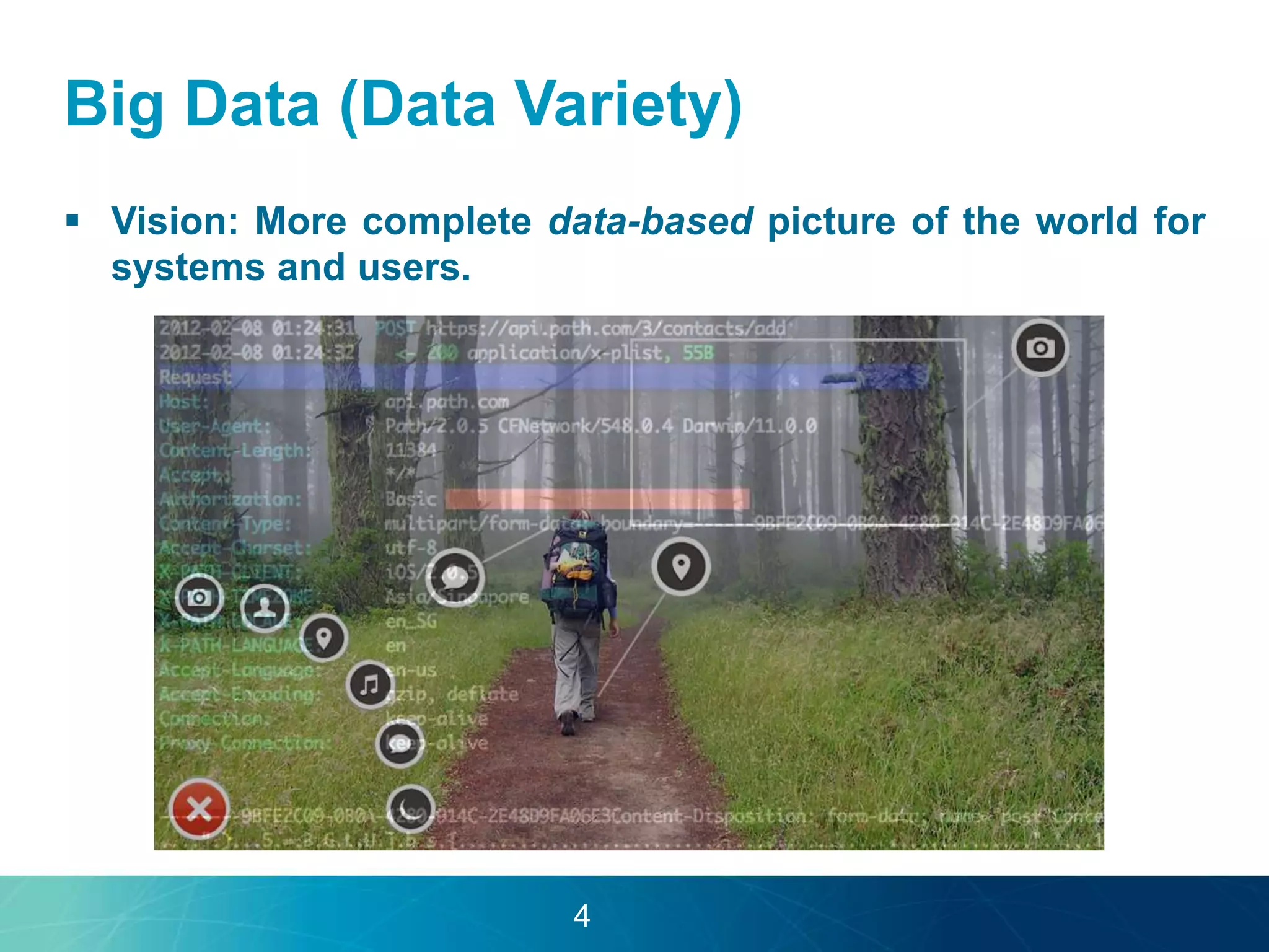 Big Data (Data Variety) 
 Vision: More complete data-based picture of the world for 
systems and users. 
4 
 