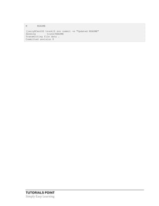 TUTORIALS POINT
Simply Easy Learning
M README
[jerry@CentOS trunk]$ svn commit -m "Updated README"
Sending trunk/README
Transmitting file data .
Committed revision 8
 