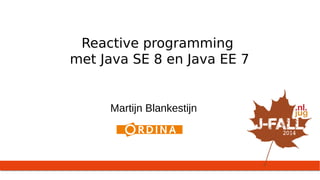 Reactive programming 
met Java SE 8 en Java EE 7 
Martijn Blankestijn 
 