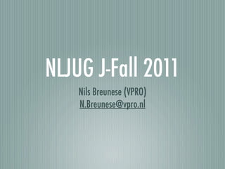 NLJUG J-Fall 2011
    Nils Breunese (VPRO)
    N.Breunese@vpro.nl
 
