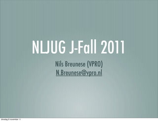 NLJUG J-Fall 2011
                            Nils Breunese (VPRO)
                            N.Breunese@vpro.nl




dinsdag 8 november 11
 