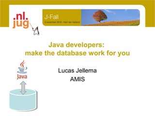Java developers:
make the database work for you
Lucas Jellema
AMIS
 