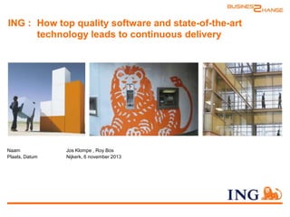 ING : How top quality software and state-of-the-art
technology leads to continuous delivery

Naam
Plaats, Datum

Jos Klompe , Roy Bos
Nijkerk, 6 november 2013

 