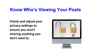 Know Who’s Viewing Your Posts
Check and adjust your
privacy settings to
ensure you aren't
sharing anything you
don't want to.
 