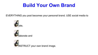 Build Your Own Brand
EVERYTHING you post becomes your personal brand. USE social media to
reate,
ollaborate and
ONSTRUCT your own brand image.
 
