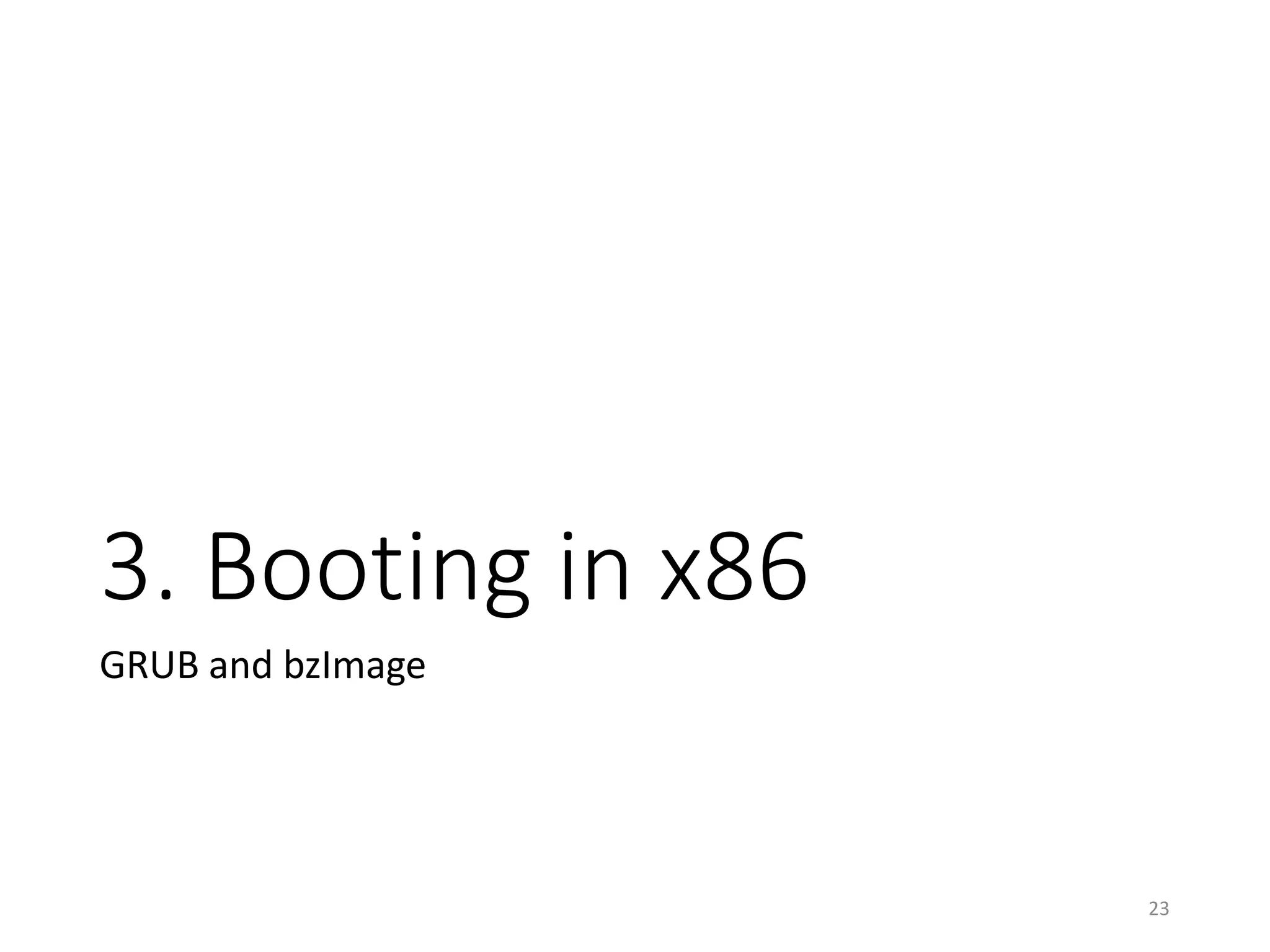 Boot Sequence in This Presentation
• Typical boot sequence in PC (x86_64)
23
Power On
BIOS
GRUB2(boot.img)
HDD
(MBR/VBR)
boot.img
GRUB2(core.img)
(1 sector = 512 byte)
HDD
(MBR~1st part.)
core.img
(up to 62 sectors = approx. 32KB)
HDD
(/boot part.)
grub.cfg
bzImage
*.mod
Entrypoint in
Linux
 