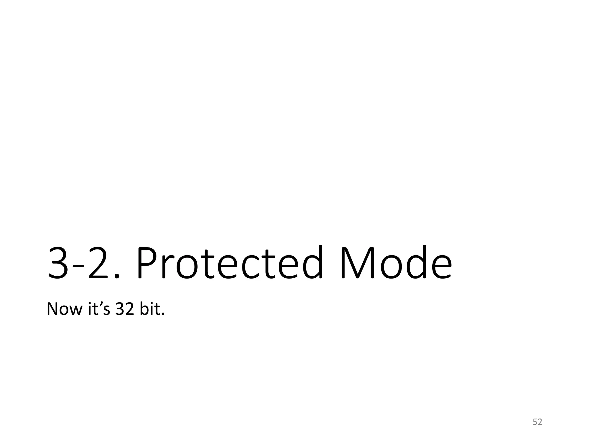 Protected-Mode Protocol
• Starts at the top of the protected mode kernel
• Usually loaded at 0x100000 (1MB)
• Can be at any position if compiled as relocatable
• Should be at the same position as specified in the compile
time if compiled as not relocatable
• Used in “linux” module in GRUB2
• [Protocol] At the entry point,
• The loaded GDT must have __BOOT_CS (0x10 / execute and
read) and __BOOT_DS(0x18 / read and write)
• %cs must be __BOOT_CS
• %ds, %es, and %ss must be __BOOT_DS
• Interrupts must be disabled
• %esi must be the address for struct boot_params
• %ebp, %edi, and %ebx must be zero.
52
 