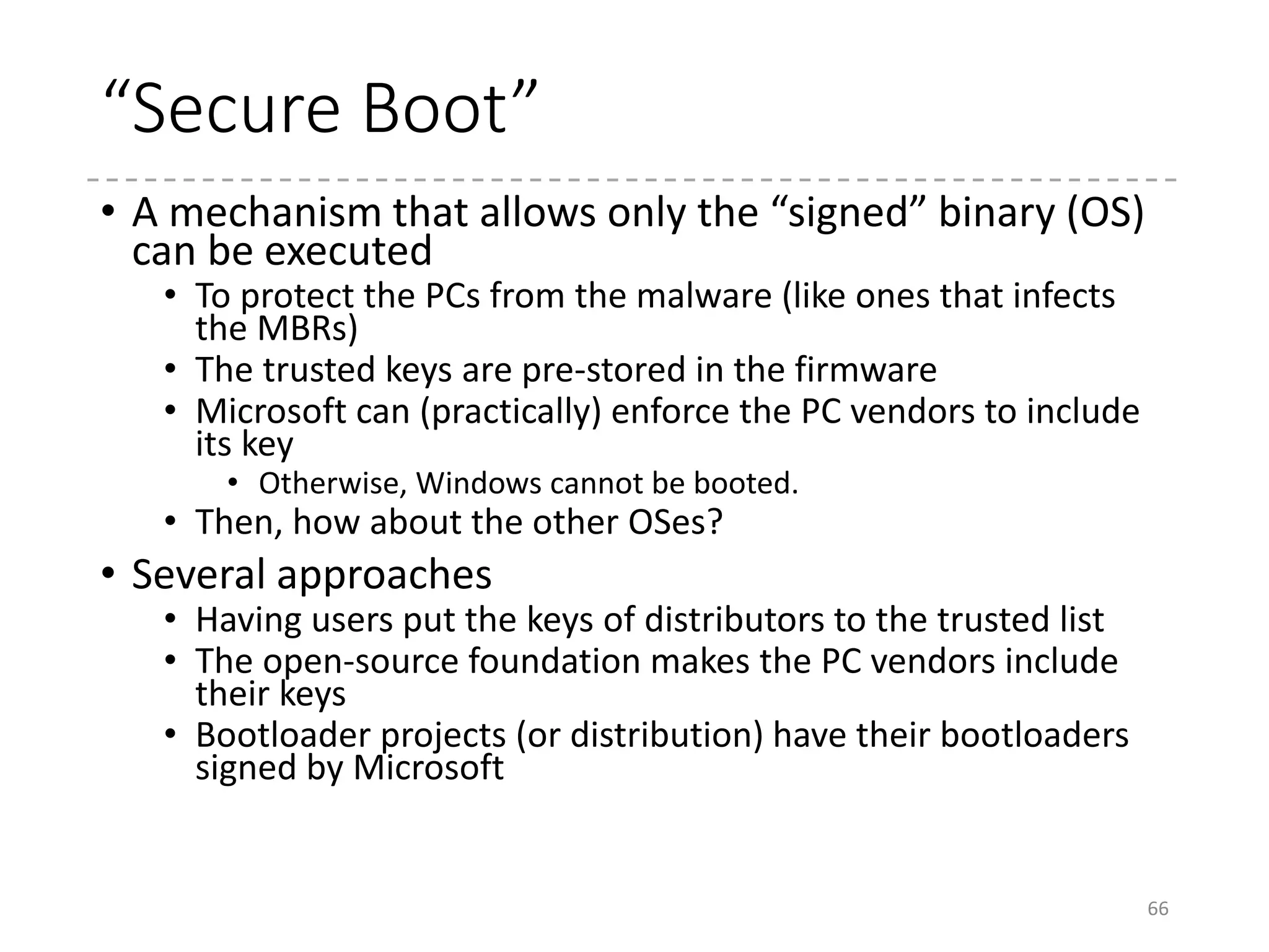 shim
• A simple EFI bootloader
• It just chainloads the GRUB2 UEFI bootloader.
• The path to the next bootloader is hardcoded in the
program
• “grubx64.efi”
• “fallback.efi”
• In Ubuntu, “shim-signed” package contains the
signed version for “shim”
66
 