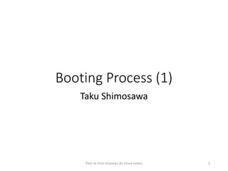 Booting Process (1)
Taku Shimosawa
Pour le livre nouveau du Linux noyau 1
 