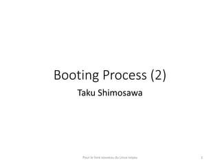 Booting Process (2)
Taku Shimosawa
Pour le livre nouveau du Linux noyau 1
 