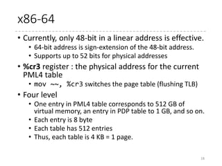 x86-64 example
18
Resolving 0x00000004200310a5
= 00000000 00000000 00000000 00000100
00100000 00000011 00010000 10100101 (2)
PML4 Table
0
511
Page Directory Pointer Table
0
511
16
0
256
Page Directory Table
511
0x1234567000
0
49
Page Table
511
0x12345670a5
CR3
64 bits
 