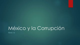 México y la Corrupción
TEMA 10
 