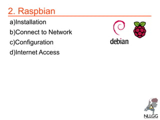2. Raspbian
a)Installation
b)Connect to Network
c)Configuration
d)Internet Access

 