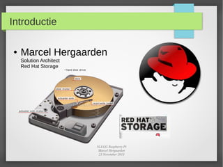 Introductie
●

Marcel Hergaarden
Solution Architect
Red Hat Storage

NLLGG Raspberry Pi
Marcel Hergaarden
23 November 2013

 